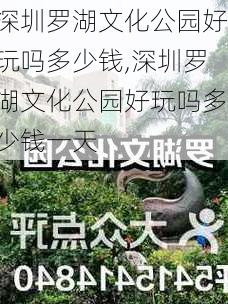 深圳罗湖文化公园好玩吗多少钱,深圳罗湖文化公园好玩吗多少钱一天