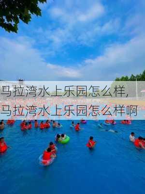 马拉湾水上乐园怎么样,马拉湾水上乐园怎么样啊