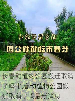 长春动植物公园搬迁取消了吗,长春动植物公园搬迁取消了吗最新消息