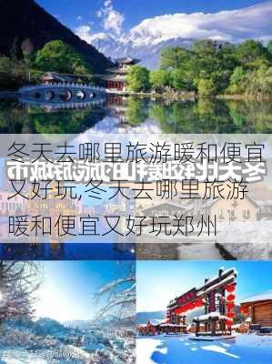 冬天去哪里旅游暖和便宜又好玩,冬天去哪里旅游暖和便宜又好玩郑州