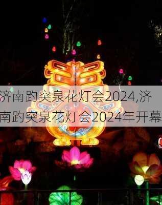 济南趵突泉花灯会2024,济南趵突泉花灯会2024年开幕