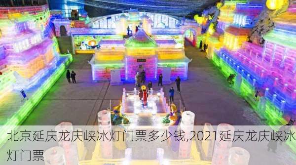 北京延庆龙庆峡冰灯门票多少钱,2021延庆龙庆峡冰灯门票