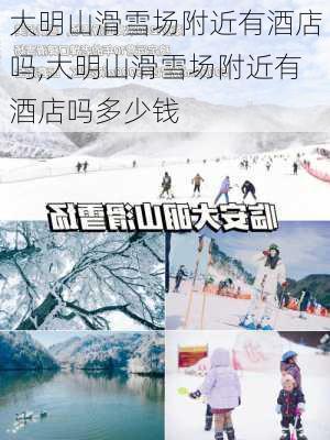 大明山滑雪场附近有酒店吗,大明山滑雪场附近有酒店吗多少钱