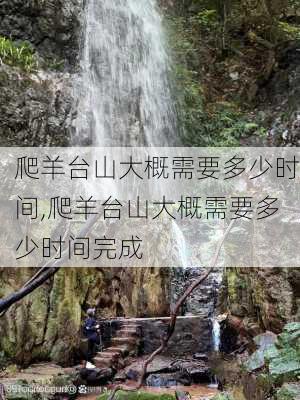 爬羊台山大概需要多少时间,爬羊台山大概需要多少时间完成