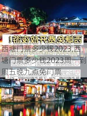 西塘门票多少钱2023,西塘门票多少钱2023周一到周五晚九点免门票