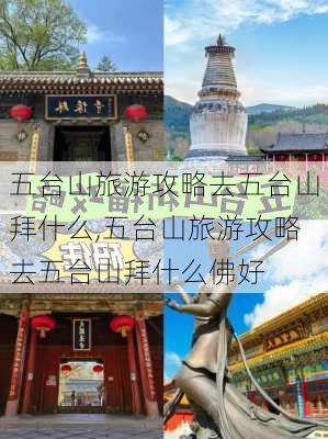 五台山旅游攻略去五台山拜什么,五台山旅游攻略去五台山拜什么佛好