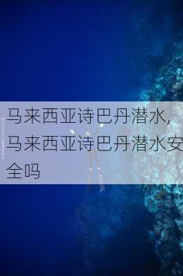 马来西亚诗巴丹潜水,马来西亚诗巴丹潜水安全吗