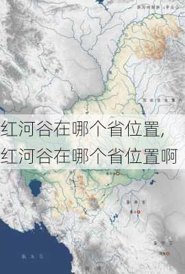 红河谷在哪个省位置,红河谷在哪个省位置啊