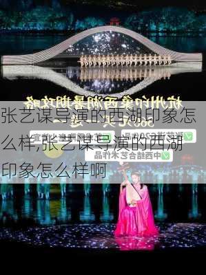 张艺谋导演的西湖印象怎么样,张艺谋导演的西湖印象怎么样啊