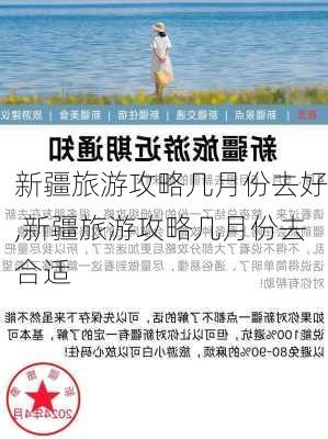 新疆旅游攻略几月份去好,新疆旅游攻略几月份去合适