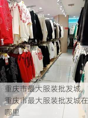 重庆市最大服装批发城,重庆市最大服装批发城在哪里