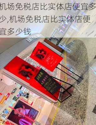 机场免税店比实体店便宜多少,机场免税店比实体店便宜多少钱