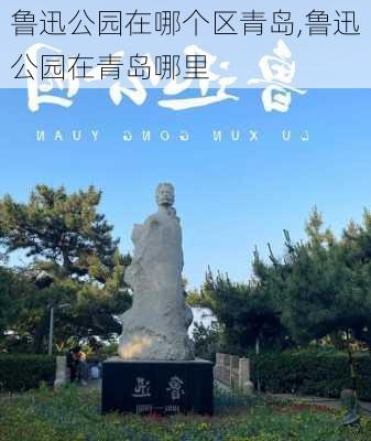 鲁迅公园在哪个区青岛,鲁迅公园在青岛哪里