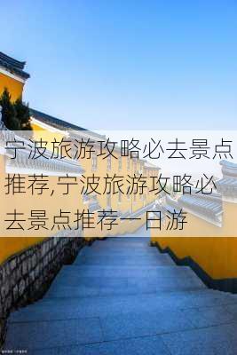 宁波旅游攻略必去景点推荐,宁波旅游攻略必去景点推荐一日游