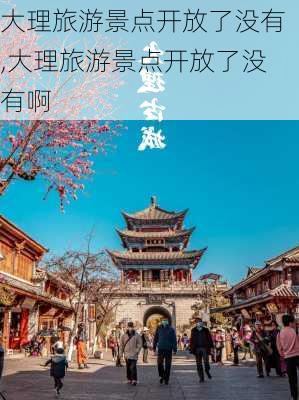 大理旅游景点开放了没有,大理旅游景点开放了没有啊