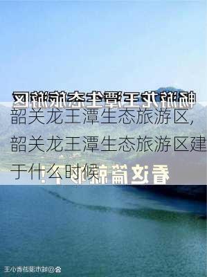 韶关龙王潭生态旅游区,韶关龙王潭生态旅游区建于什么时候