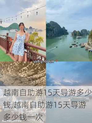 越南自助游15天导游多少钱,越南自助游15天导游多少钱一次