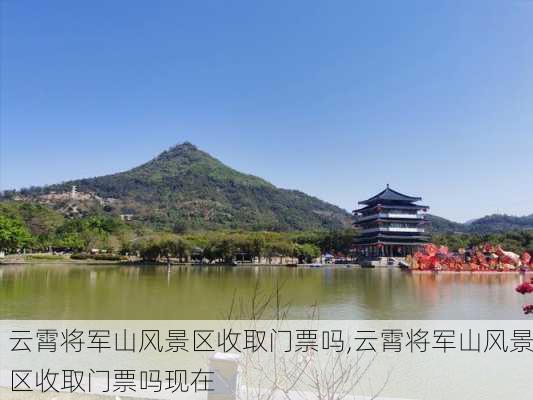 云霄将军山风景区收取门票吗,云霄将军山风景区收取门票吗现在