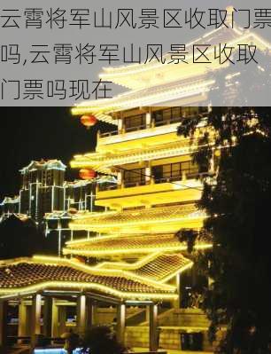 云霄将军山风景区收取门票吗,云霄将军山风景区收取门票吗现在