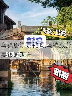 乌镇旅游要钱吗,乌镇旅游要钱吗现在