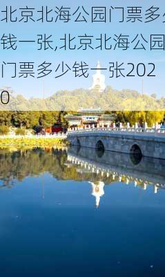 北京北海公园门票多少钱一张,北京北海公园门票多少钱一张2020