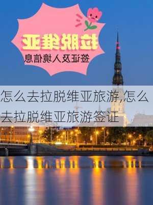 怎么去拉脱维亚旅游,怎么去拉脱维亚旅游签证