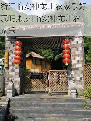 浙江临安神龙川农家乐好玩吗,杭州临安神龙川农家乐