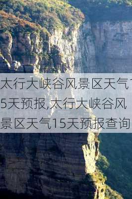 太行大峡谷风景区天气15天预报,太行大峡谷风景区天气15天预报查询