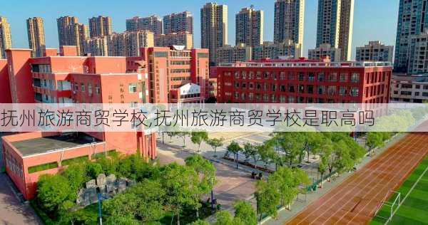 抚州旅游商贸学校,抚州旅游商贸学校是职高吗