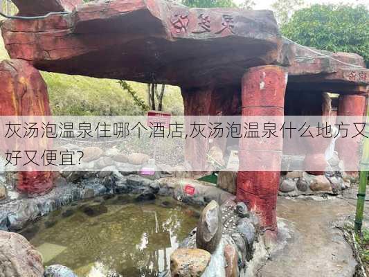 灰汤泡温泉住哪个酒店,灰汤泡温泉什么地方又好又便宜?