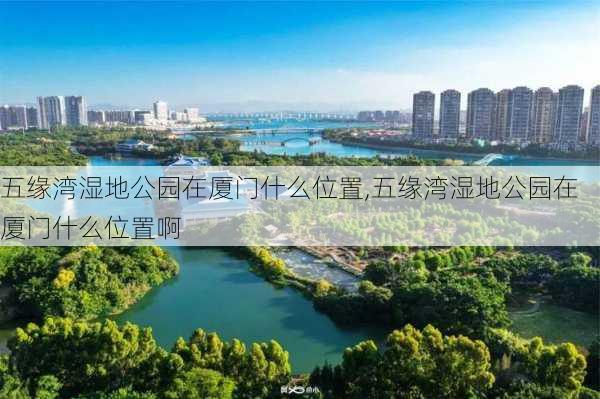 五缘湾湿地公园在厦门什么位置,五缘湾湿地公园在厦门什么位置啊