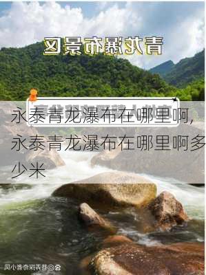 永泰青龙瀑布在哪里啊,永泰青龙瀑布在哪里啊多少米