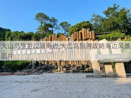 火山岛旅游攻略海边,火山岛旅游攻略海边风景图片