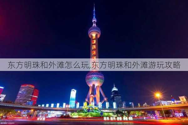 东方明珠和外滩怎么玩,东方明珠和外滩游玩攻略