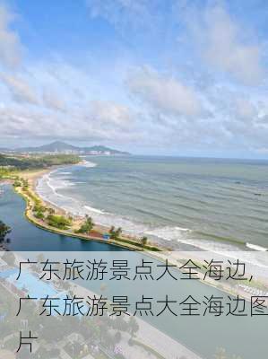 广东旅游景点大全海边,广东旅游景点大全海边图片