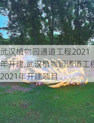 武汉植物园通道工程2021年开建,武汉植物园通道工程2021年开建项目