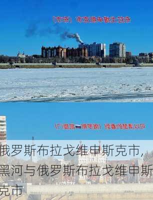 俄罗斯布拉戈维申斯克市,黑河与俄罗斯布拉戈维申斯克市