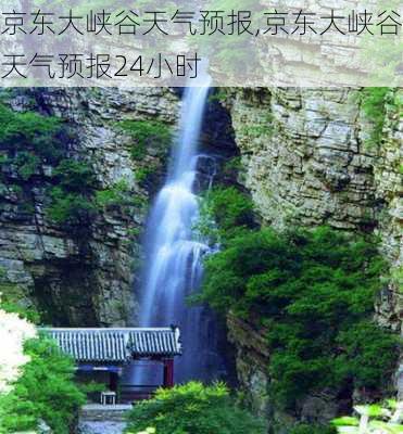 京东大峡谷天气预报,京东大峡谷天气预报24小时