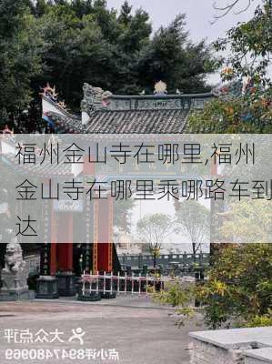 福州金山寺在哪里,福州金山寺在哪里乘哪路车到达