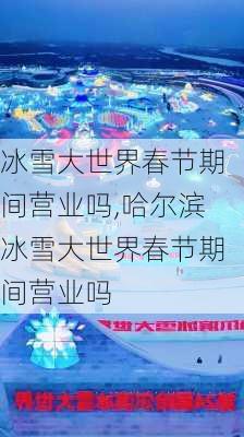 冰雪大世界春节期间营业吗,哈尔滨冰雪大世界春节期间营业吗