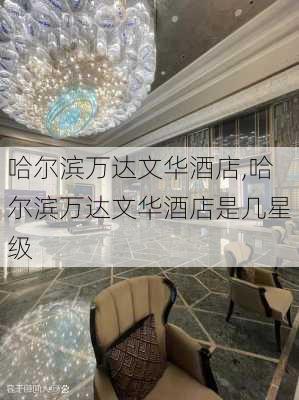 哈尔滨万达文华酒店,哈尔滨万达文华酒店是几星级