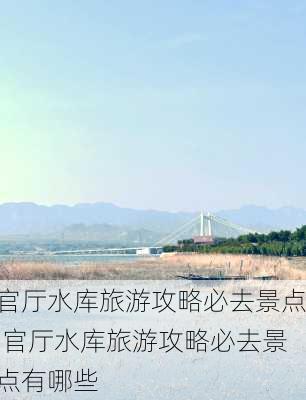 官厅水库旅游攻略必去景点,官厅水库旅游攻略必去景点有哪些