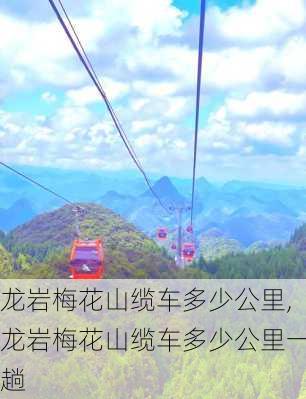 龙岩梅花山缆车多少公里,龙岩梅花山缆车多少公里一趟