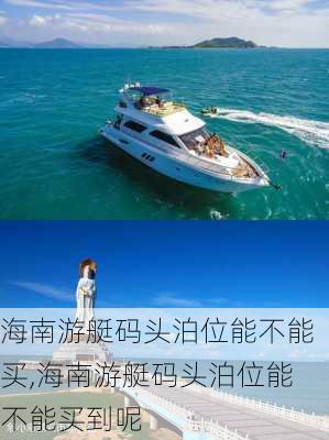 海南游艇码头泊位能不能买,海南游艇码头泊位能不能买到呢