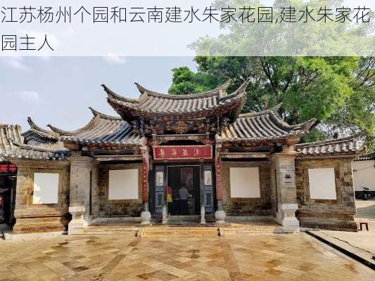 江苏杨州个园和云南建水朱家花园,建水朱家花园主人