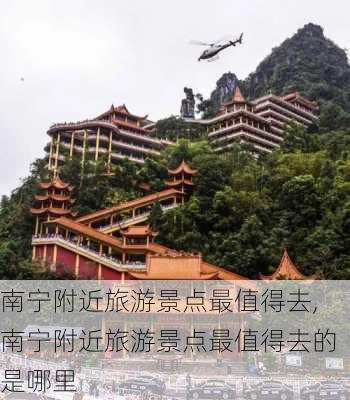 南宁附近旅游景点最值得去,南宁附近旅游景点最值得去的是哪里