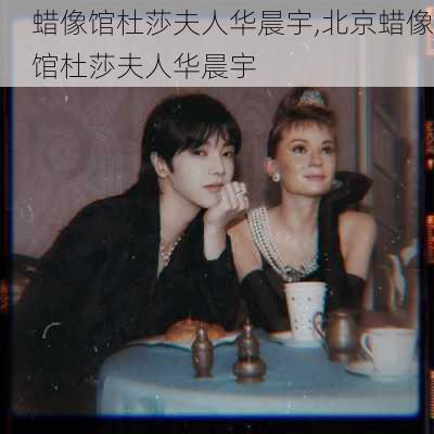 蜡像馆杜莎夫人华晨宇,北京蜡像馆杜莎夫人华晨宇